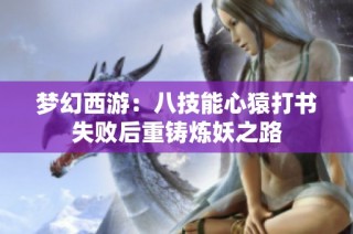 梦幻西游：八技能心猿打书失败后重铸炼妖之路