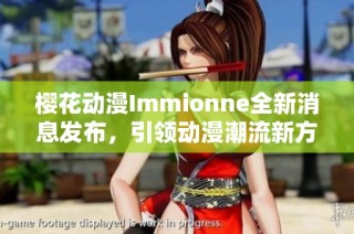 樱花动漫Immionne全新消息发布，引领动漫潮流新方向