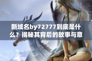 新域名by72777到底是什么？揭秘其背后的故事与意义