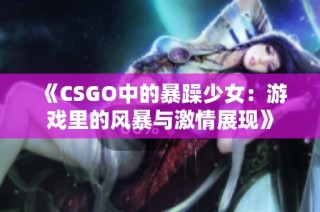 《CSGO中的暴躁少女：游戏里的风暴与激情展现》