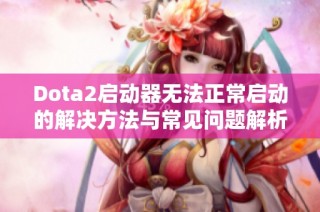 Dota2启动器无法正常启动的解决方法与常见问题解析