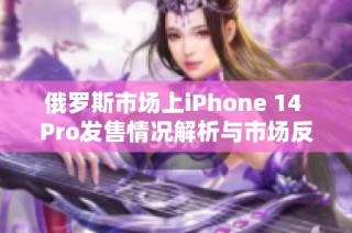 俄罗斯市场上iPhone 14 Pro发售情况解析与市场反响