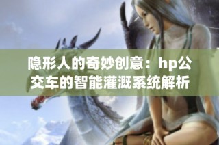 隐形人的奇妙创意：hp公交车的智能灌溉系统解析