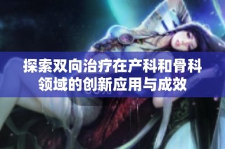 探索双向治疗在产科和骨科领域的创新应用与成效