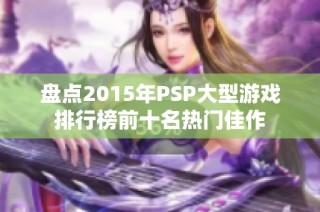 盘点2015年PSP大型游戏排行榜前十名热门佳作