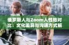 俄罗斯人与Zoom人性格对比：文化差异与沟通方式解析