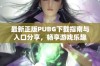 最新正版PUBG下载指南与入口分享，畅享游戏乐趣