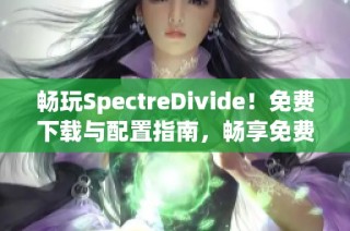 畅玩SpectreDivide！免费下载与配置指南，畅享免费多人游戏乐趣