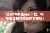 芒果TV新版app下载，畅享海量视频精彩内容体验！