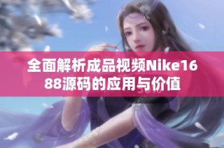 全面解析成品视频Nike1688源码的应用与价值