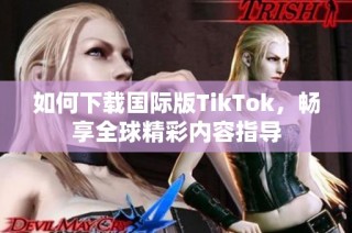 如何下载国际版TikTok，畅享全球精彩内容指导