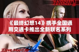 《最终幻想14》携手全国通用交通卡推出全新联名系列活动