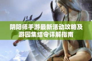 阴阳师手游最新活动攻略及游园集结令详解指南