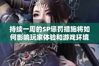 持续一周的SP惩罚措施将如何影响玩家体验和游戏环境