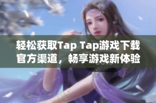 轻松获取Tap Tap游戏下载官方渠道，畅享游戏新体验