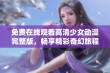 免费在线观看高清少女动漫完整版，畅享精彩奇幻旅程