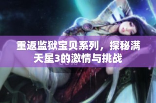 重返监狱宝贝系列，探秘满天星3的激情与挑战