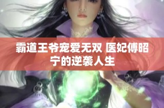 霸道王爷宠爱无双 医妃傅昭宁的逆袭人生