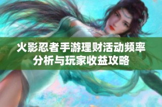 火影忍者手游理财活动频率分析与玩家收益攻略