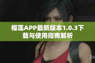 榴莲APP最新版本1.0.3下载与使用指南解析