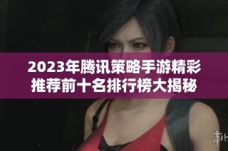 2023年腾讯策略手游精彩推荐前十名排行榜大揭秘