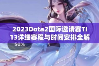 2023Dota2国际邀请赛TI13详细赛程与时间安排全解析