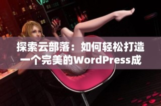 探索云部落：如何轻松打造一个完美的WordPress成品网站