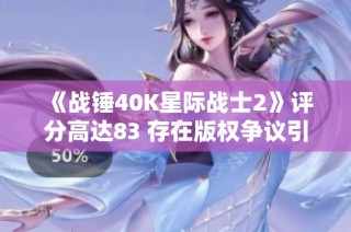 《战锤40K星际战士2》评分高达83 存在版权争议引发热议