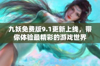 九妖免费版9.1更新上线，带你体验最精彩的游戏世界