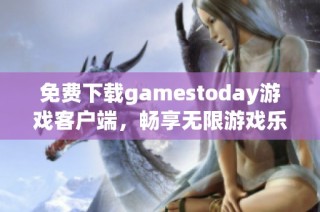 免费下载gamestoday游戏客户端，畅享无限游戏乐趣！