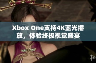 Xbox One支持4K蓝光播放，体验终极视觉盛宴