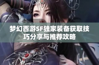 梦幻西游SF独家装备获取技巧分享与推荐攻略