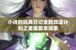 小诗的玩具日记全新改造计划之童趣篇章探索