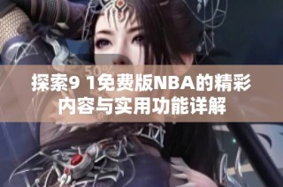 探索9 1免费版NBA的精彩内容与实用功能详解