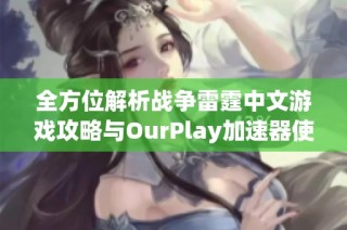 全方位解析战争雷霆中文游戏攻略与OurPlay加速器使用技巧