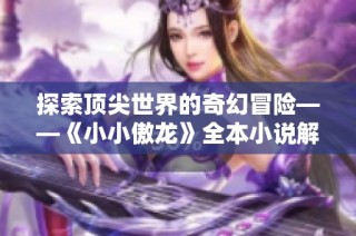 探索顶尖世界的奇幻冒险——《小小傲龙》全本小说解析