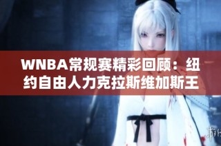 WNBA常规赛精彩回顾：纽约自由人力克拉斯维加斯王牌展现实力