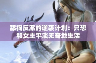 舔狗反派的逆袭计划：只想和女主平淡无奇地生活