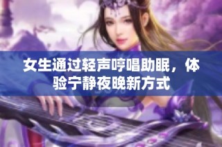 女生通过轻声哼唱助眠，体验宁静夜晚新方式