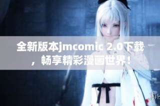 全新版本jmcomic 2.0下载，畅享精彩漫画世界！