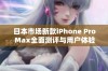 日本市场新款iPhone Pro Max全面测评与用户体验分享