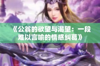 《公翁的欲望与渴望：一段难以言喻的情感纠葛》