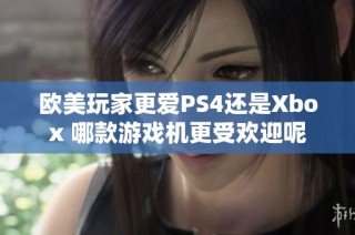 欧美玩家更爱PS4还是Xbox 哪款游戏机更受欢迎呢