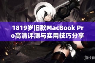 1819岁旧款MacBook Pro高清评测与实用技巧分享