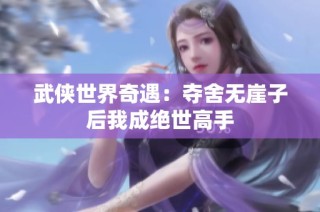 武侠世界奇遇：夺舍无崖子后我成绝世高手