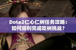 Dota2仁心仁树任务攻略：如何顺利完成吃树挑战？