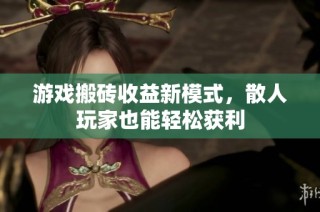 游戏搬砖收益新模式，散人玩家也能轻松获利