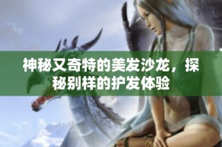 神秘又奇特的美发沙龙，探秘别样的护发体验