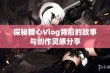 探秘糖心Vlog背后的故事与创作灵感分享