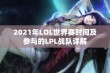 2021年LOL世界赛时间及参与的LPL战队详解